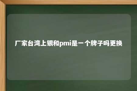 厂家台湾上银和pmi是一个牌子吗更换 