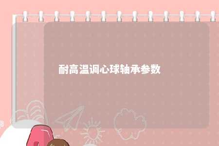 耐高温调心球轴承参数 